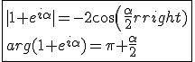 \fbox{|1+e^{i\alpha}|=-2cos(\frac{\alpha}{2})\\arg(1+e^{i\alpha})=\pi+\frac{\alpha}{2}}